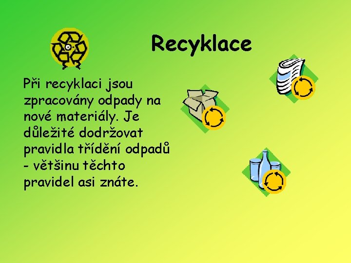 Recyklace Při recyklaci jsou zpracovány odpady na nové materiály. Je důležité dodržovat pravidla třídění