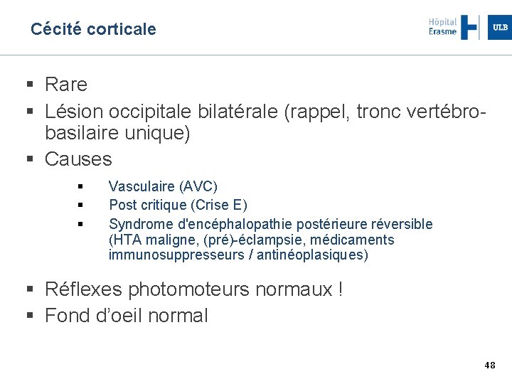 Cécité corticale Rare Lésion occipitale bilatérale (rappel, tronc vertébrobasilaire unique) Causes Vasculaire (AVC) Post