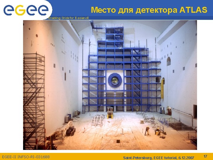 Место для детектора ATLAS Enabling Grids for E-scienc. E EGEE-II INFSO-RI-031688 Saint-Petersburg, EGEE tutorial,