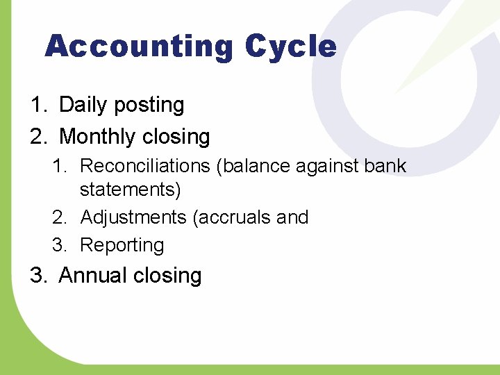 Accounting Cycle 1. Daily posting 2. Monthly closing 1. Reconciliations (balance against bank statements)