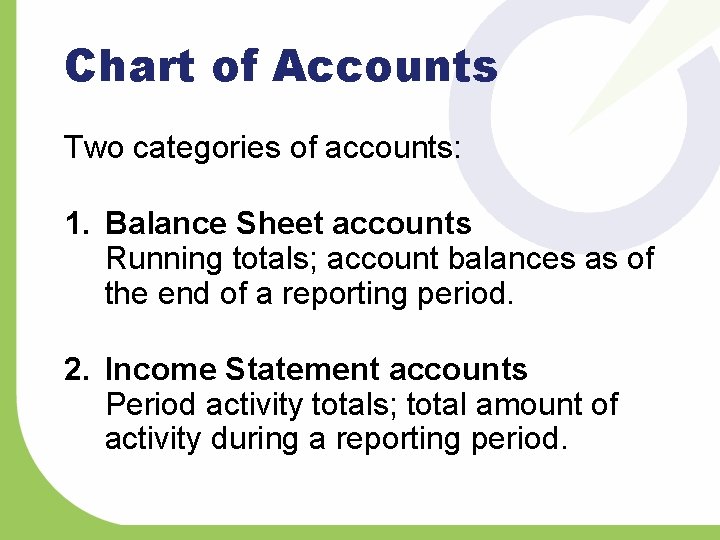 Chart of Accounts Two categories of accounts: 1. Balance Sheet accounts Running totals; account