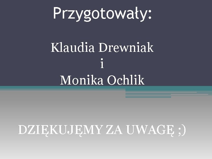 Przygotowały: Klaudia Drewniak i Monika Ochlik DZIĘKUJĘMY ZA UWAGĘ ; ) 