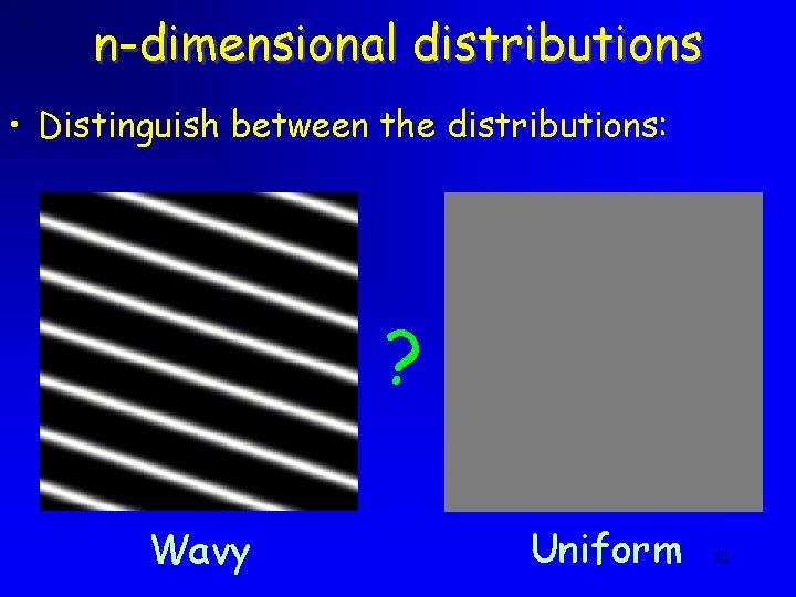 n-dimensional distributions • Distinguish between the distributions: ? Wavy Uniform 32 