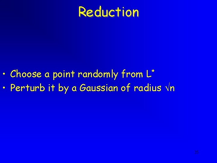 Reduction • Choose a point randomly from L* • Perturb it by a Gaussian
