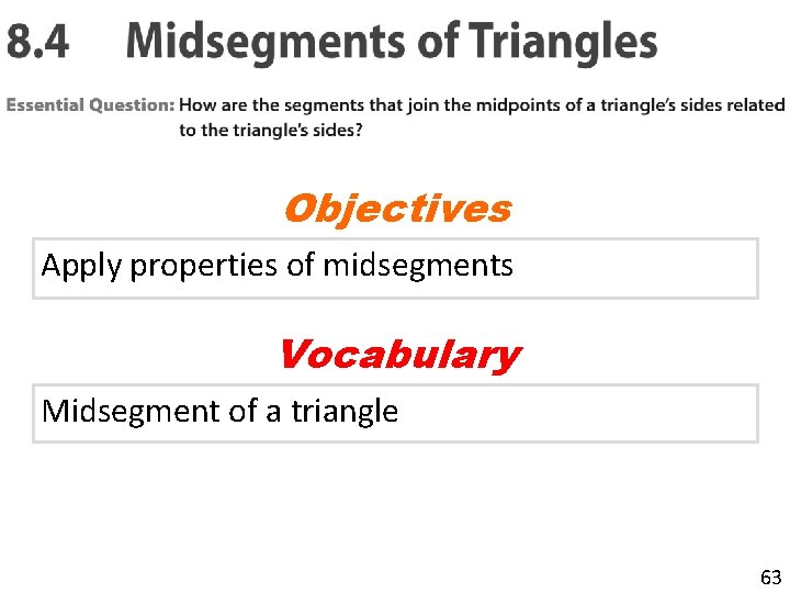 Objectives Apply properties of midsegments Vocabulary Midsegment of a triangle 63 