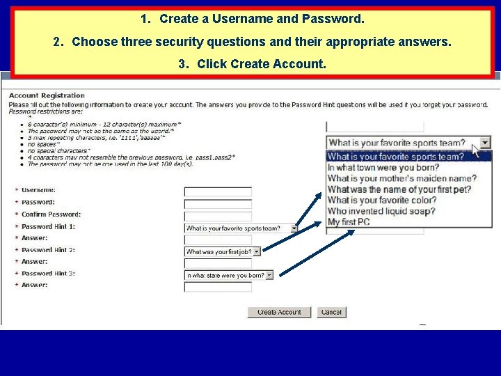1. Create a Username and Password. 2. Choose three security questions and their appropriate