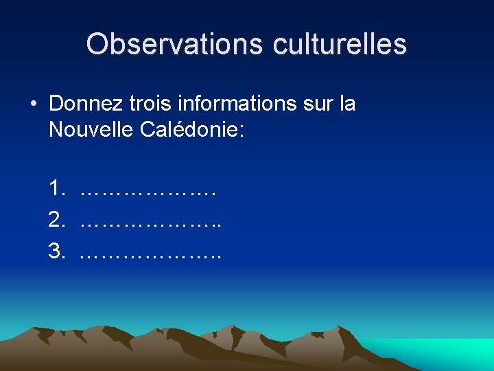 Observations culturelles • Donnez trois informations sur la Nouvelle Calédonie: 1. ………………. 2. ……………….