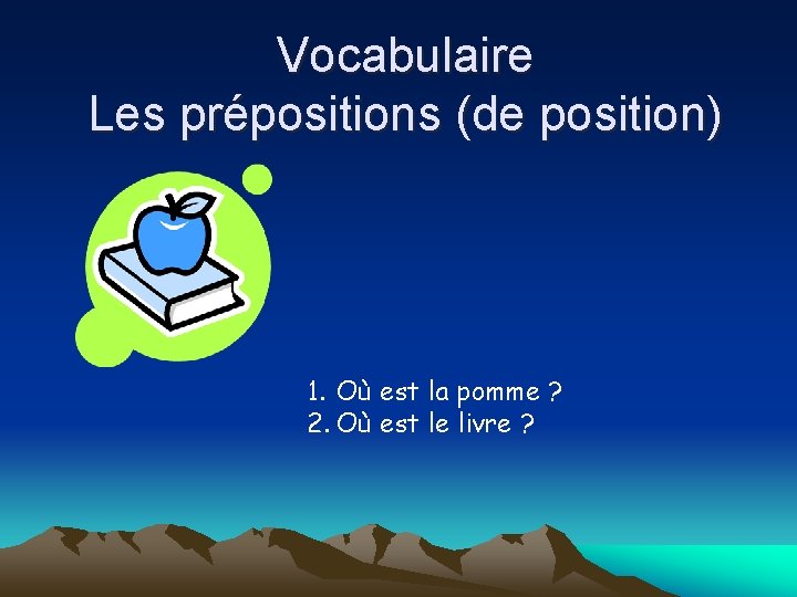 Vocabulaire Les prépositions (de position) 1. Où est la pomme ? 2. Où est