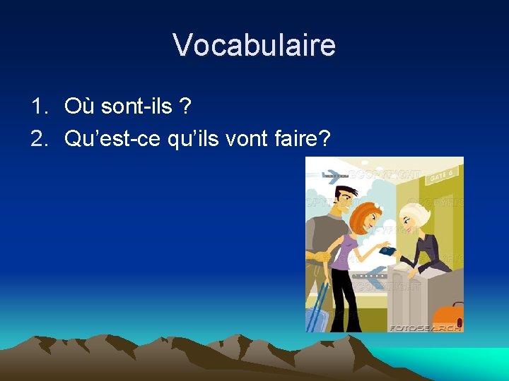 Vocabulaire 1. Où sont-ils ? 2. Qu’est-ce qu’ils vont faire? 