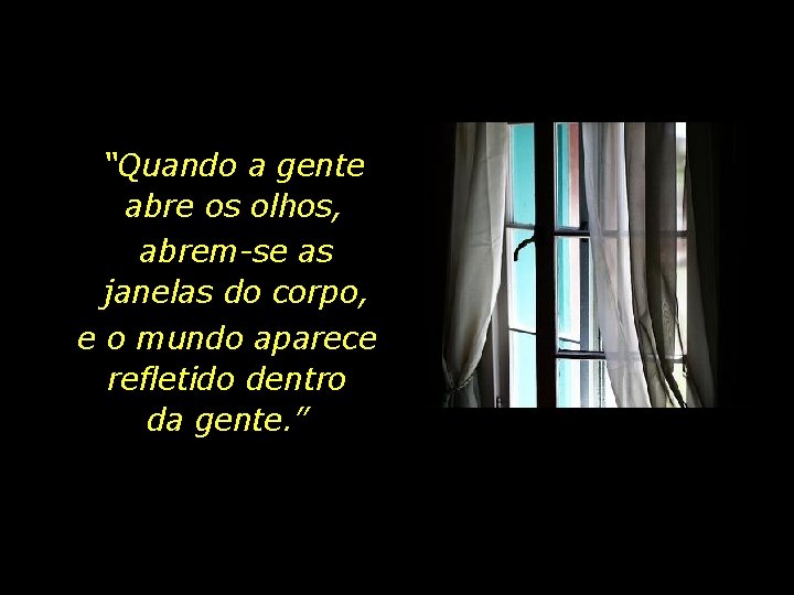 “Quando a gente abre os olhos, abrem-se as janelas do corpo, e o mundo