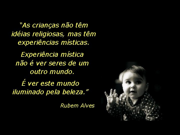 “As crianças não têm idéias religiosas, mas têm experiências místicas. Experiência mística não é