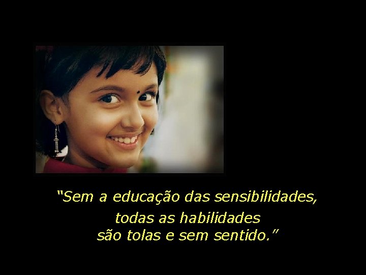 “Sem a educação das sensibilidades, todas as habilidades são tolas e sem sentido. ”