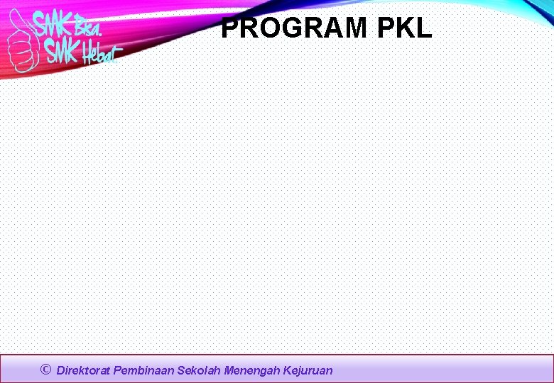 PROGRAM PKL © Direktorat Pembinaan Sekolah Menengah Kejuruan 