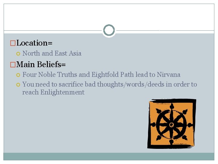 �Location= North and East Asia �Main Beliefs= Four Noble Truths and Eightfold Path lead