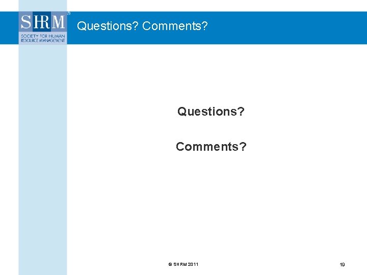 Questions? Comments? © SHRM 2011 19 
