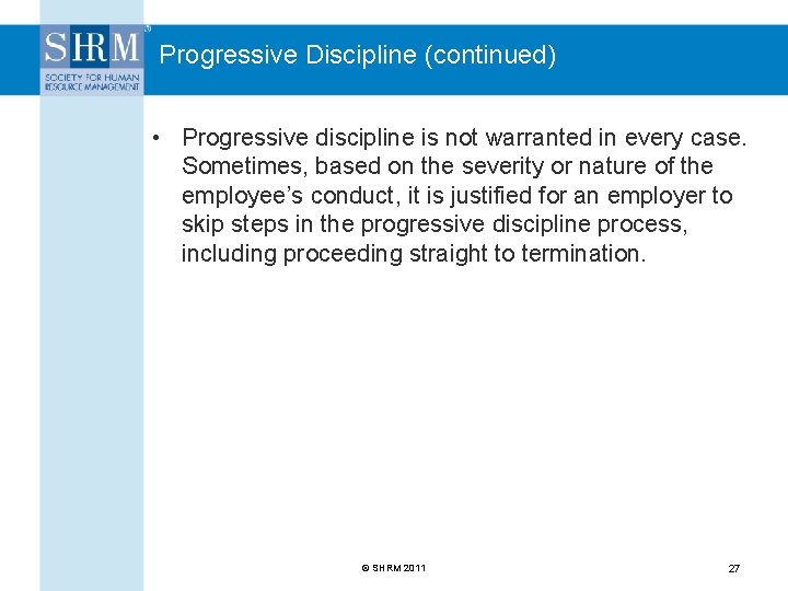 Progressive Discipline (continued) • Progressive discipline is not warranted in every case. Sometimes, based