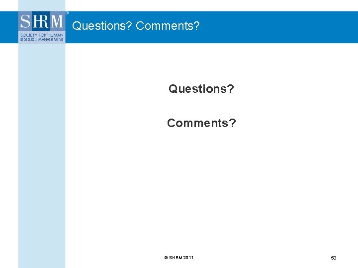Questions? Comments? © SHRM 2011 53 