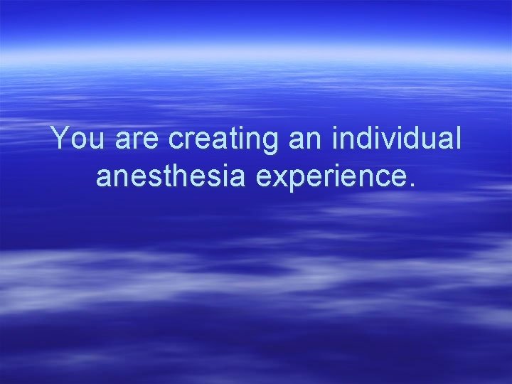 You are creating an individual anesthesia experience. 