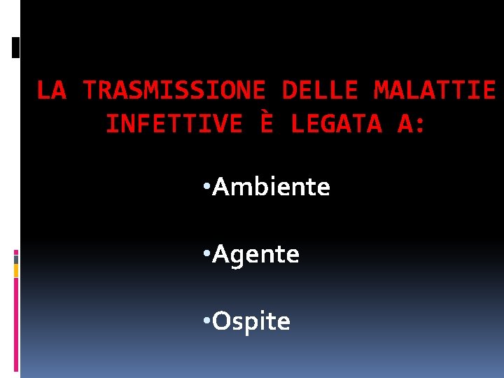 LA TRASMISSIONE DELLE MALATTIE INFETTIVE È LEGATA A: • Ambiente • Agente • Ospite