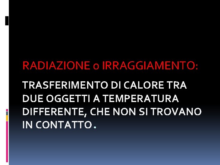 RADIAZIONE o IRRAGGIAMENTO: TRASFERIMENTO DI CALORE TRA DUE OGGETTI A TEMPERATURA DIFFERENTE, CHE NON