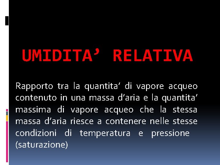 UMIDITA’ RELATIVA Rapporto tra la quantita’ di vapore acqueo contenuto in una massa d’aria