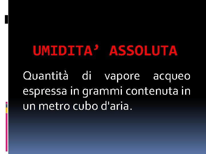 UMIDITA’ ASSOLUTA Quantità di vapore acqueo espressa in grammi contenuta in un metro cubo