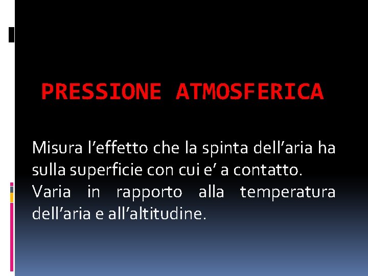 PRESSIONE ATMOSFERICA Misura l’effetto che la spinta dell’aria ha sulla superficie con cui e’