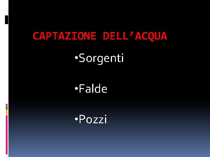 CAPTAZIONE DELL’ACQUA • Sorgenti • Falde • Pozzi 