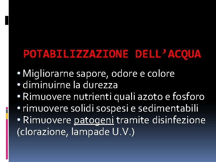 POTABILIZZAZIONE DELL’ACQUA • Migliorarne sapore, odore e colore • diminuirne la durezza • Rimuovere