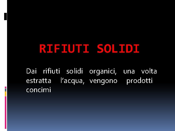 RIFIUTI SOLIDI Dai rifiuti solidi organici, una volta estratta l’acqua, vengono prodotti concimi 