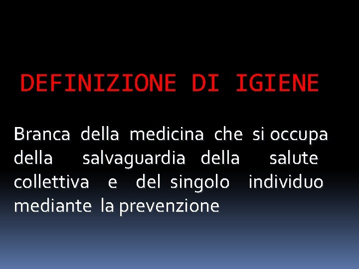 DEFINIZIONE DI IGIENE Branca della medicina che si occupa della salvaguardia della salute collettiva