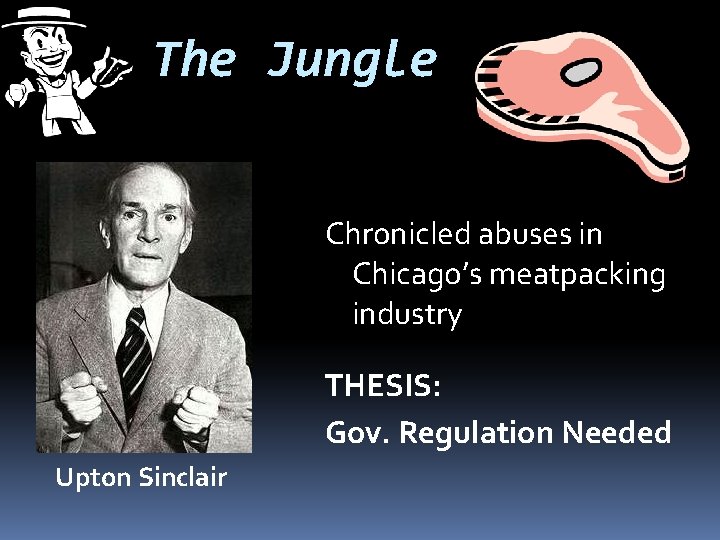 The Jungle Chronicled abuses in Chicago’s meatpacking industry THESIS: Gov. Regulation Needed Upton Sinclair