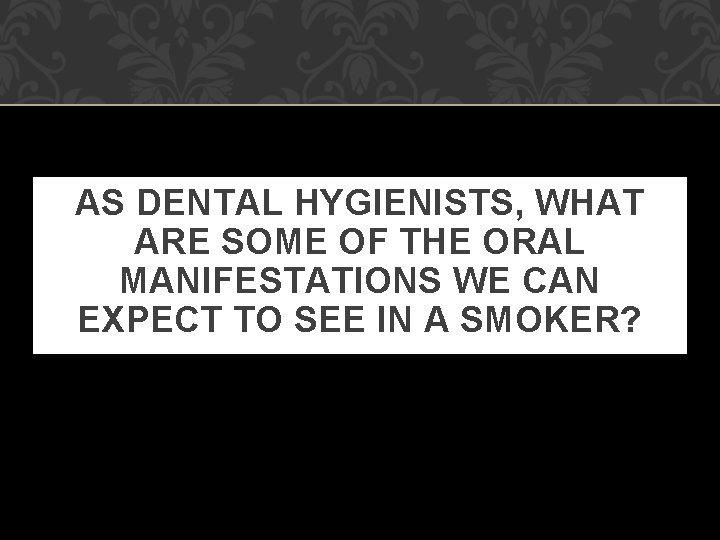 AS DENTAL HYGIENISTS, WHAT ARE SOME OF THE ORAL MANIFESTATIONS WE CAN EXPECT TO