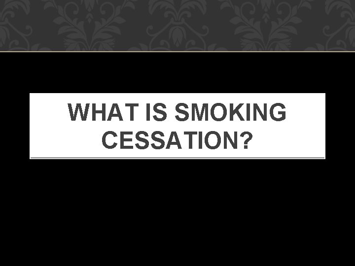 WHAT IS SMOKING CESSATION? 