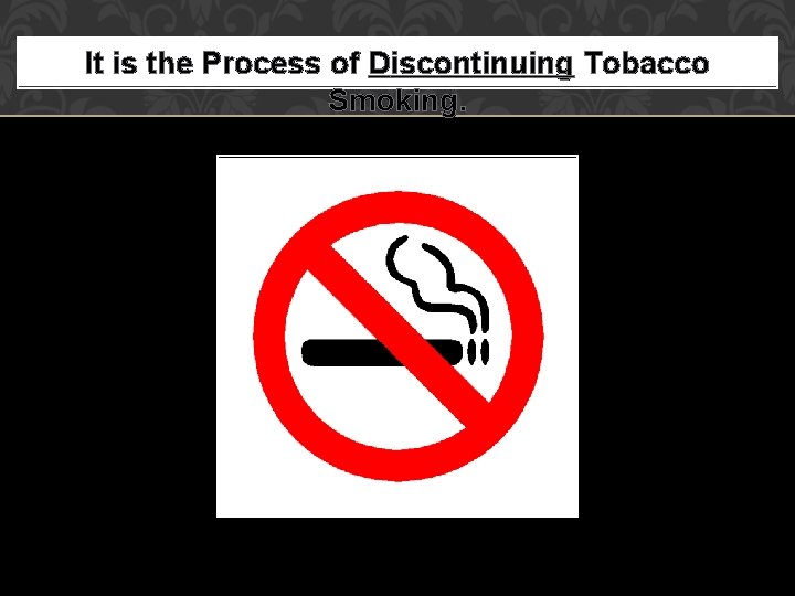It is the Process of Discontinuing Tobacco Smoking. 
