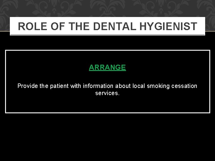 ROLE OF THE DENTAL HYGIENIST ARRANGE Provide the patient with information about local smoking