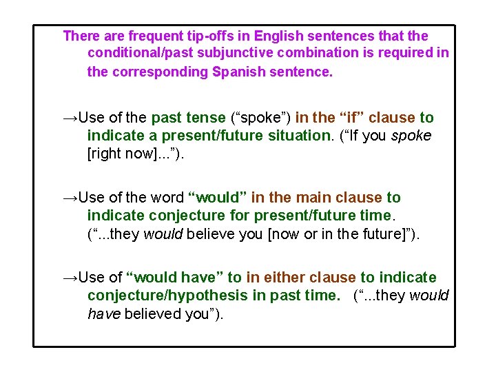 There are frequent tip-offs in English sentences that the conditional/past subjunctive combination is required