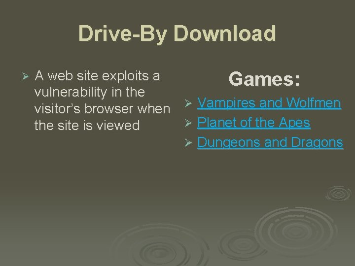Drive-By Download Ø A web site exploits a Games: vulnerability in the visitor’s browser