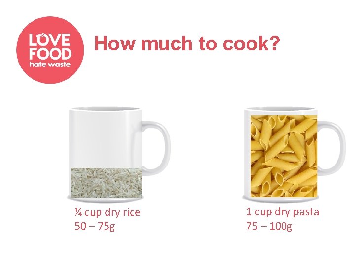 How much to cook? ¼ cup dry rice 50 – 75 g 1 cup