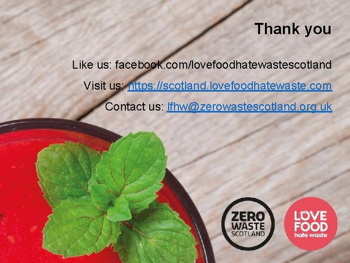 Thank you Like us: facebook. com/lovefoodhatewastescotland Visit us: https: //scotland. lovefoodhatewaste. com Contact us: