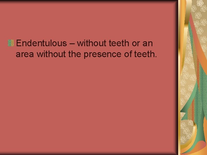 Endentulous – without teeth or an area without the presence of teeth. 