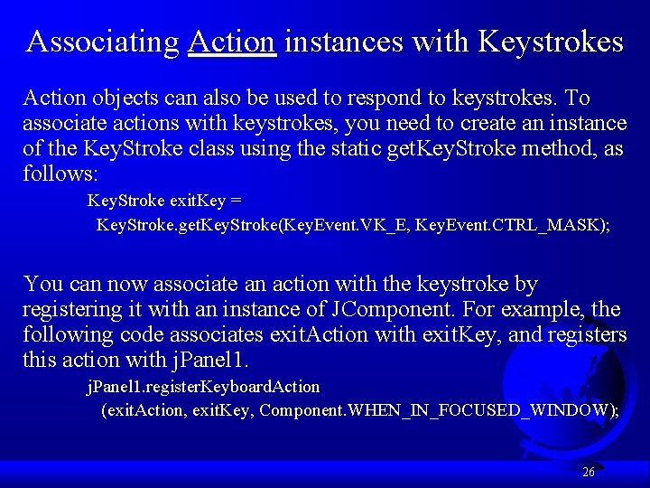 Associating Action instances with Keystrokes Action objects can also be used to respond to