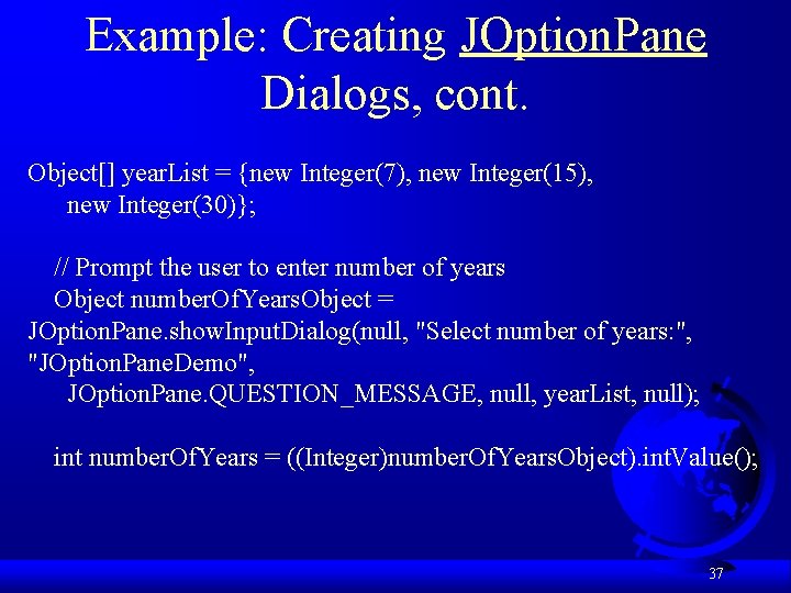 Example: Creating JOption. Pane Dialogs, cont. Object[] year. List = {new Integer(7), new Integer(15),