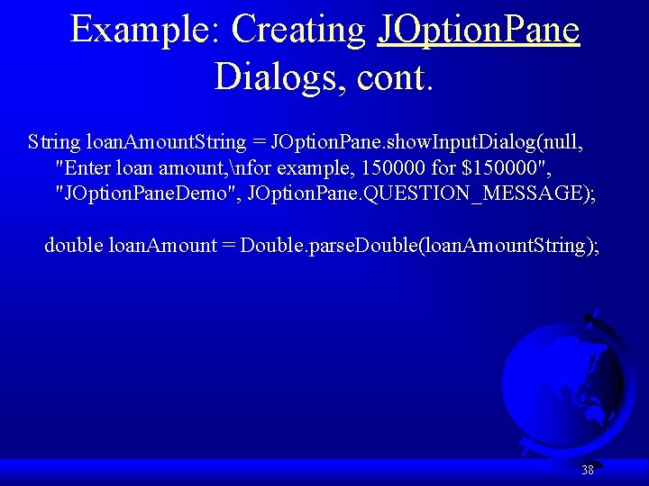 Example: Creating JOption. Pane Dialogs, cont. String loan. Amount. String = JOption. Pane. show.