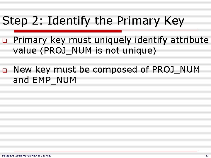 Step 2: Identify the Primary Key q q Primary key must uniquely identify attribute