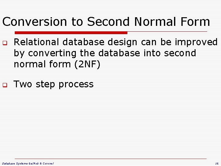 Conversion to Second Normal Form q q Relational database design can be improved by