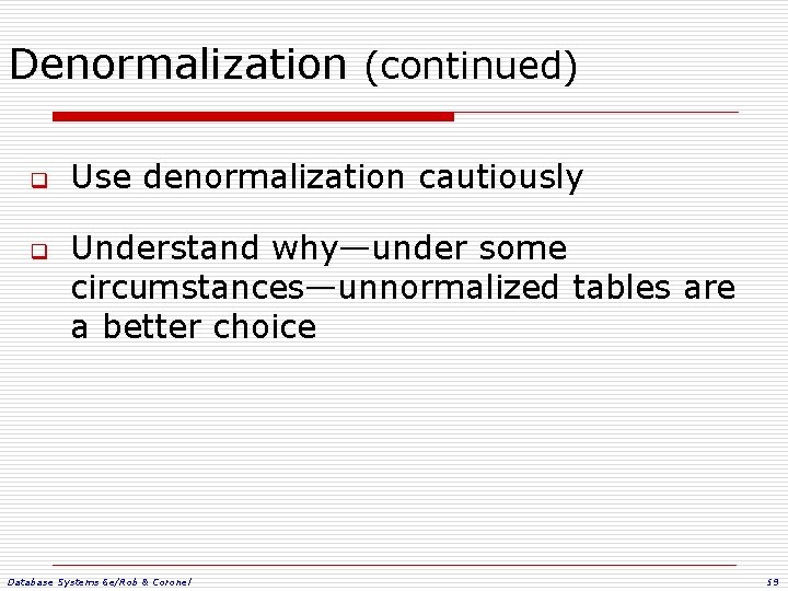 Denormalization (continued) q q Use denormalization cautiously Understand why—under some circumstances—unnormalized tables are a