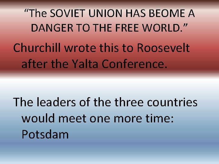 “The SOVIET UNION HAS BEOME A DANGER TO THE FREE WORLD. ” Churchill wrote