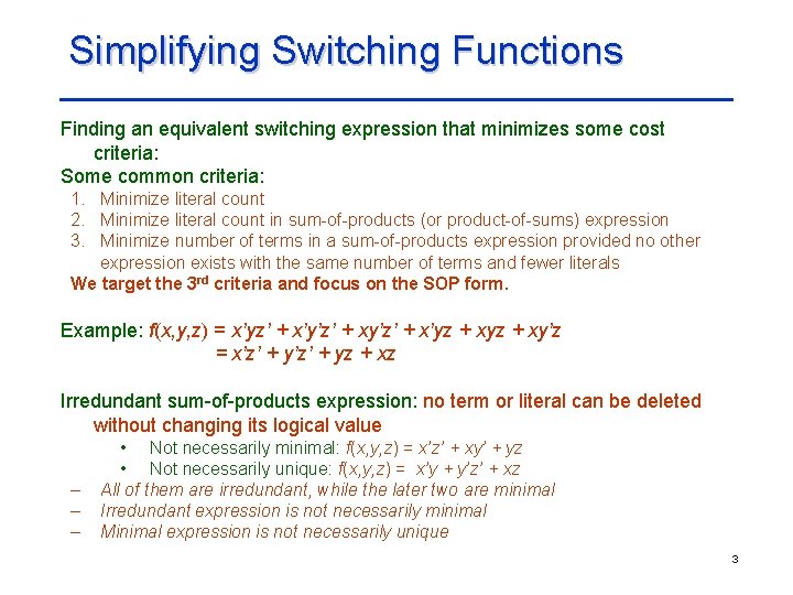 Simplifying Switching Functions Finding an equivalent switching expression that minimizes some cost criteria: Some