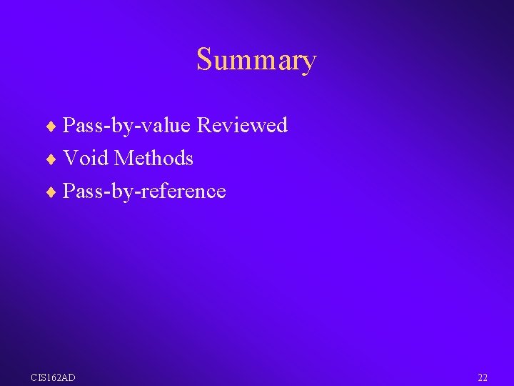 Summary ¨ Pass-by-value Reviewed ¨ Void Methods ¨ Pass-by-reference CIS 162 AD 22 